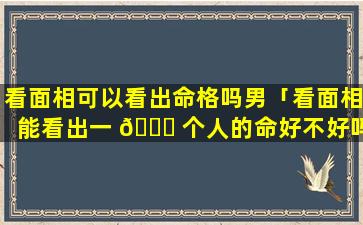 看面相可以看出命格吗男「看面相能看出一 🐝 个人的命好不好吗」